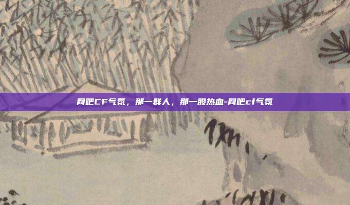 网吧CF气氛,那一群人,那一股热血-网吧cf气氛