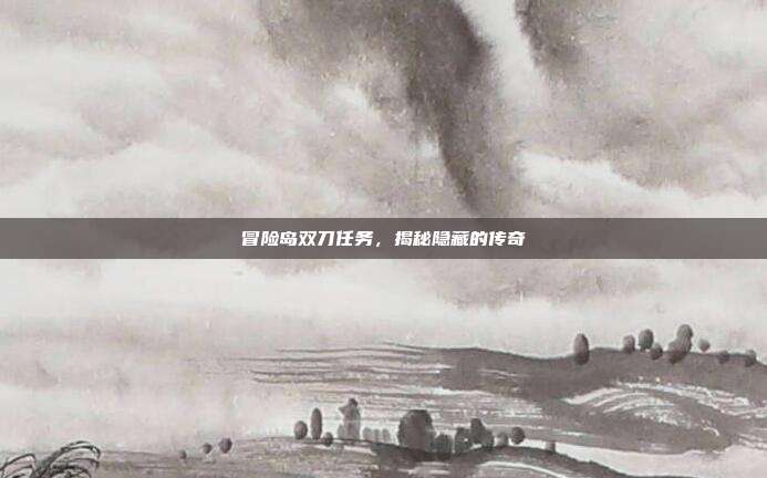 冒险岛双刀任务，揭秘隐藏的传奇