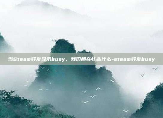 当Steam好友显示busy，我们都在忙些什么-steam好友busy