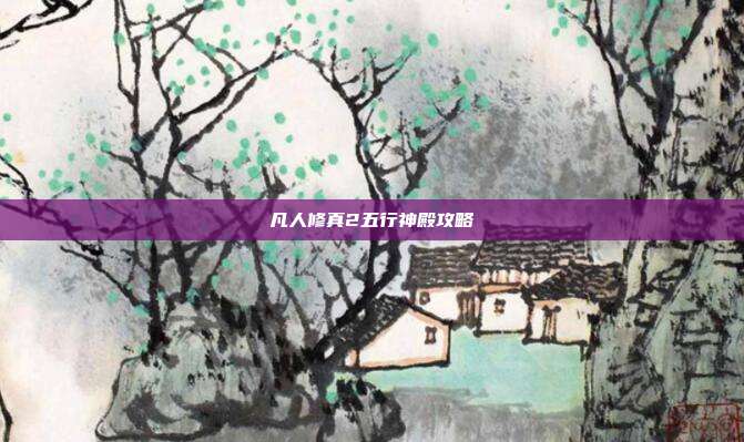 凡人修真2五行神殿攻略