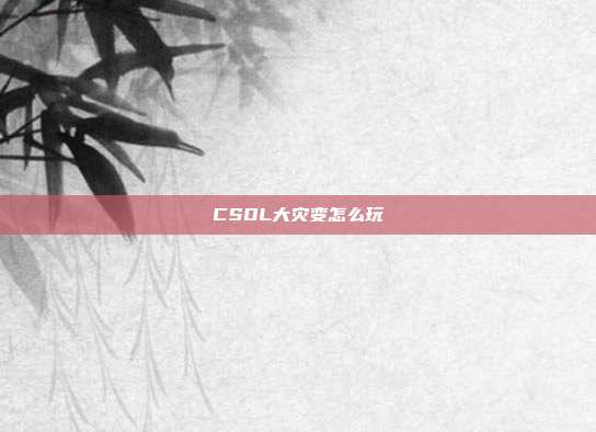 CSOL大灾变怎么玩