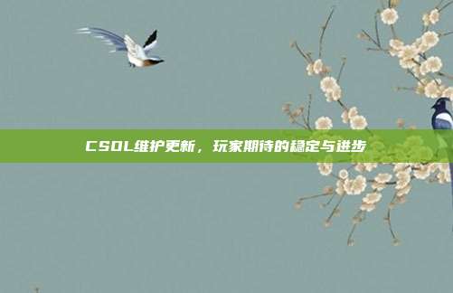 CSOL维护更新，玩家期待的稳定与进步