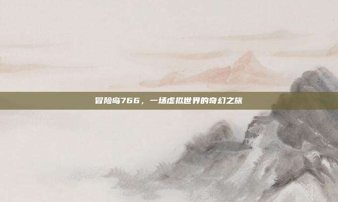 冒险岛766,一场虚拟世界的奇幻之旅