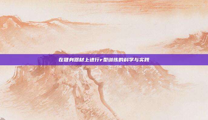 在健身器材上进行r型训练的科学与实践