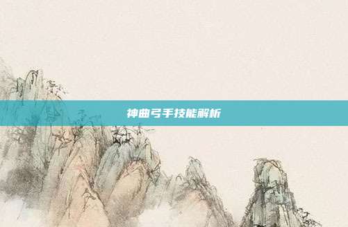 神曲弓手技能解析
