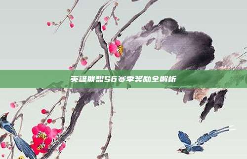 英雄联盟S6赛季奖励全解析