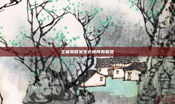 王者荣耀女生去掉所有服装