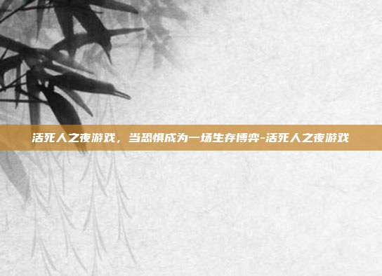 活死人之夜游戏,当恐惧成为一场生存博弈-活死人之夜游戏