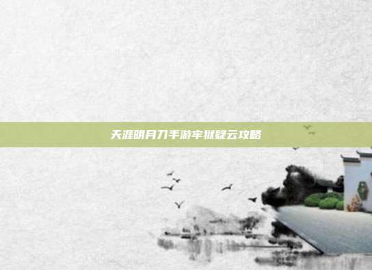 天涯明月刀手游牢狱疑云攻略