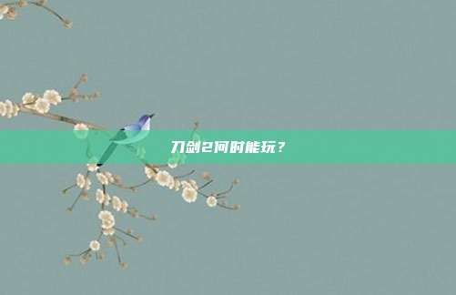 刀剑2何时能玩?
