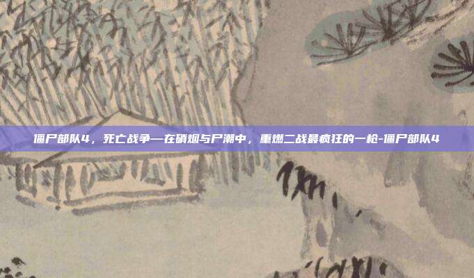 僵尸部队4,死亡战争—在硝烟与尸潮中,重燃二战最疯狂的一枪-僵尸部队4