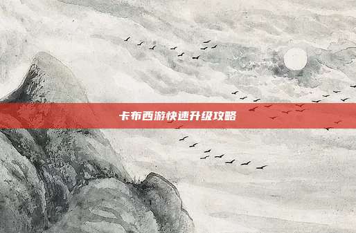 卡布西游快速升级攻略