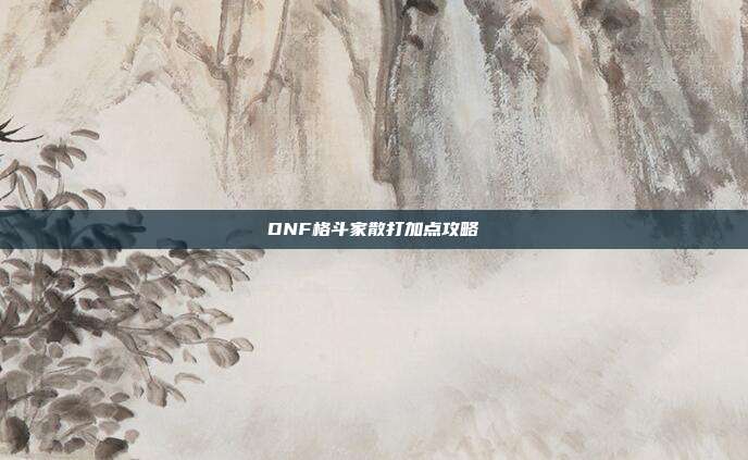 DNF格斗家散打加点攻略