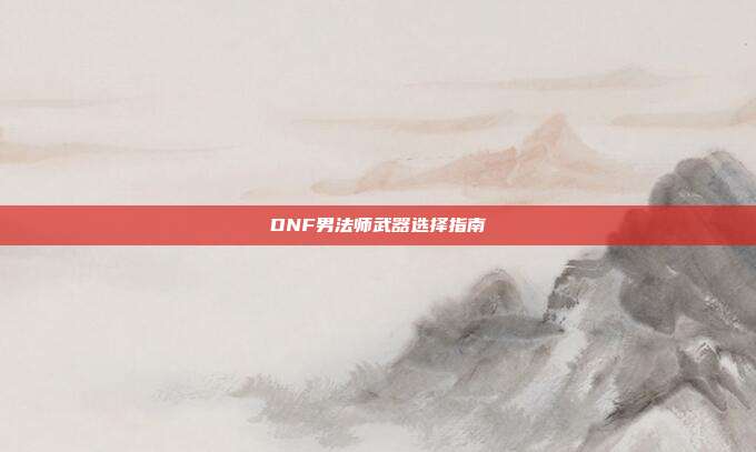 DNF男法师武器选择指南