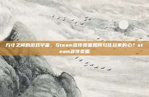 方寸之间的游戏宇宙,Steam宣传页面如何勾住玩家的心?steam宣传页面