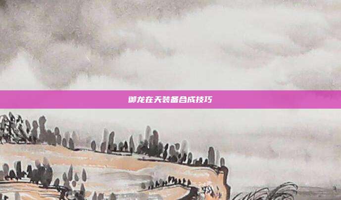 御龙在天装备合成技巧