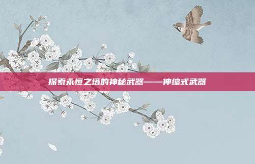 探索永恒之塔的神秘武器——伸缩式武器