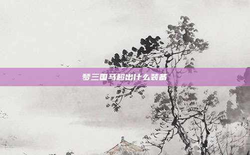 梦三国马超出什么装备