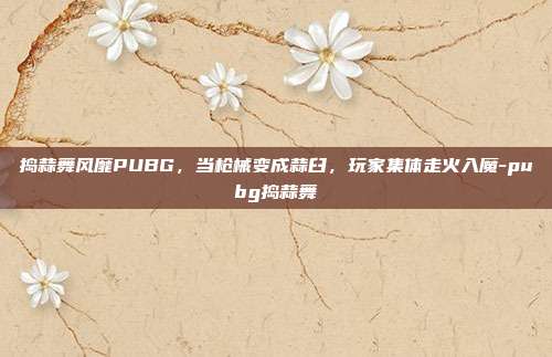 捣蒜舞风靡PUBG,当枪械变成蒜臼,玩家集体走火入魔-pubg捣蒜舞