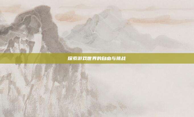 探索游戏世界的自由与挑战