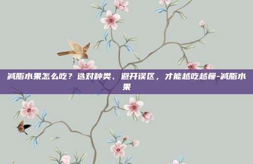 减脂水果怎么吃？选对种类、避开误区，才能越吃越瘦-减脂水果