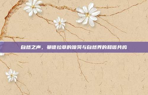自然之声，曼德拉草的啼哭与自然界的和谐共鸣