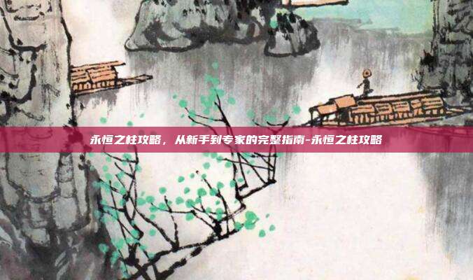 永恒之柱攻略，从新手到专家的完整指南-永恒之柱攻略