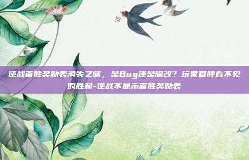 逆战首胜奖励表消失之谜，是Bug还是暗改？玩家直呼看不见的胜利-逆战不显示首胜奖励表