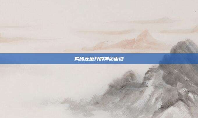 揭秘还童丹的神秘面纱