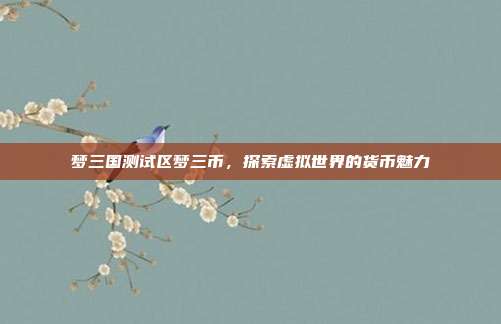 梦三国测试区梦三币，探索虚拟世界的货币魅力
