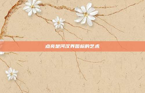 点亮楚河汉界图标的艺术
