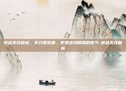 逆战无线鼠标，不只是装备，更是逆风翻盘的底气-逆战无线鼠标