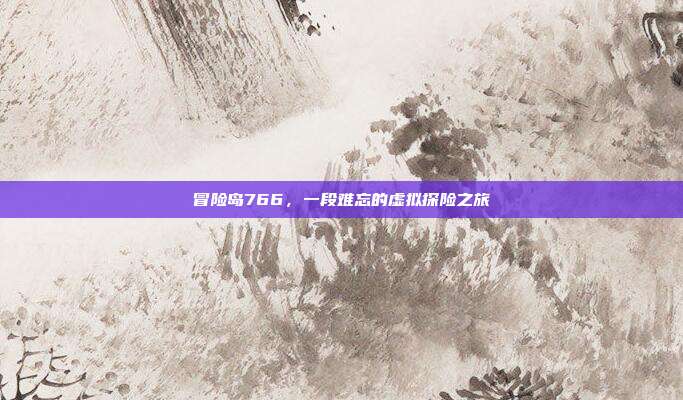 冒险岛766，一段难忘的虚拟探险之旅
