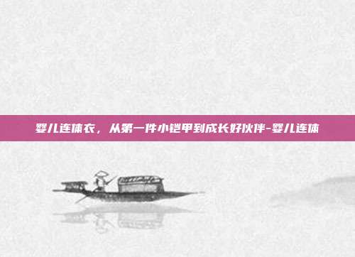 婴儿连体衣，从第一件小铠甲到成长好伙伴-婴儿连体