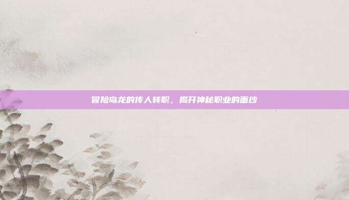 冒险岛龙的传人转职，揭开神秘职业的面纱
