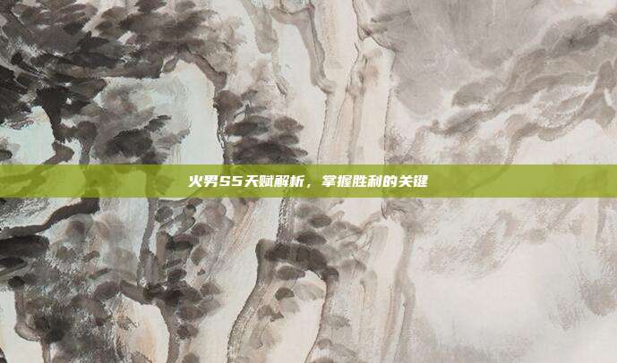 火男S5天赋解析，掌握胜利的关键