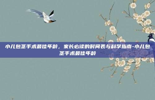 小儿包茎手术最佳年龄，家长必读的时间表与科学指南-小儿包茎手术最佳年龄
