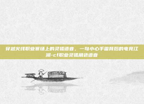 穿越火线职业赛场上的灵狐语音，一句小心手雷背后的电竞江湖-cf职业灵狐角色语音