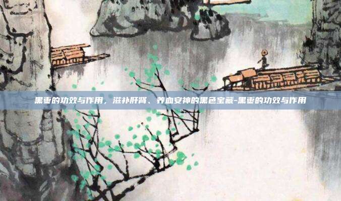 黑枣的功效与作用，滋补肝肾、养血安神的黑色宝藏-黑枣的功效与作用