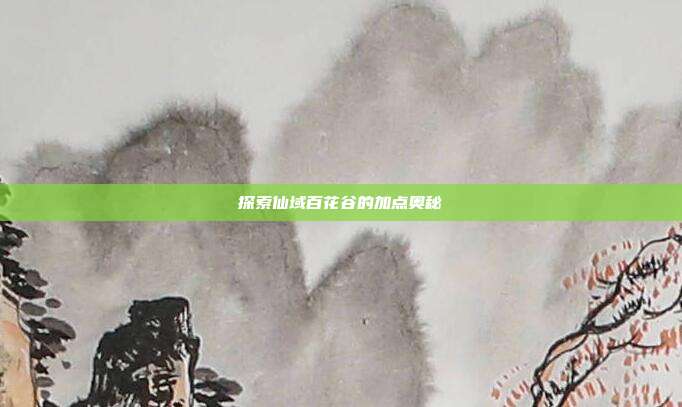 探索仙域百花谷的加点奥秘