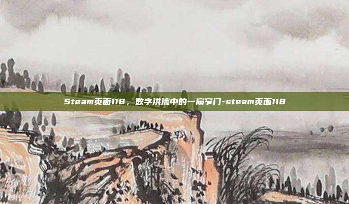 Steam页面118，数字洪流中的一扇窄门-steam页面118