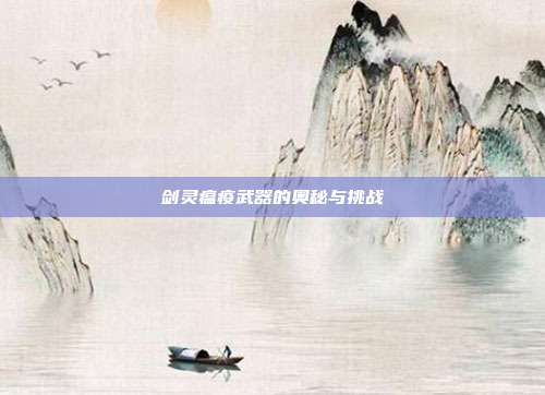 剑灵瘟疫武器的奥秘与挑战