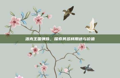 洛克王国弹珠，探索其多样用途与价值