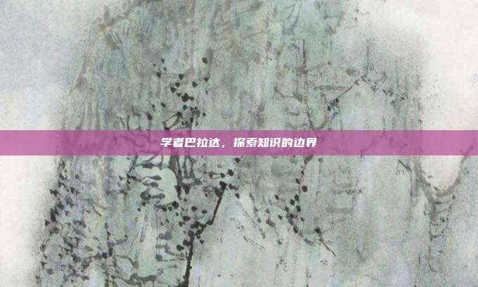 学者巴拉达，探索知识的边界