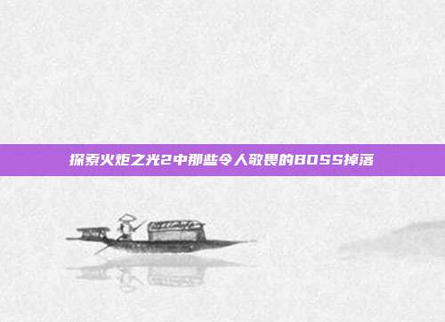 探索火炬之光2中那些令人敬畏的BOSS掉落