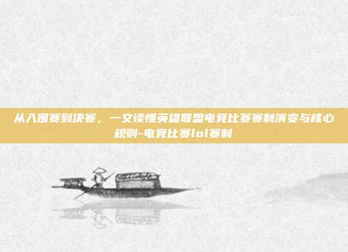 从入围赛到决赛，一文读懂英雄联盟电竞比赛赛制演变与核心规则-电竞比赛lol赛制