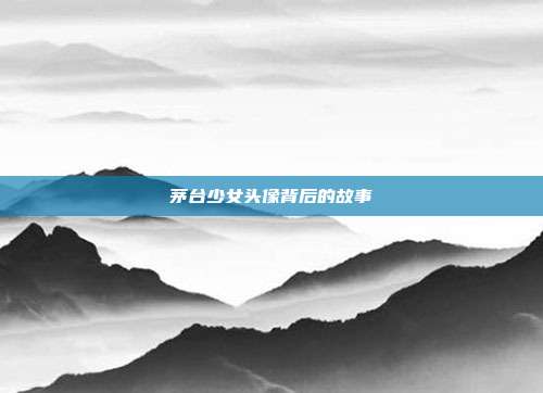 茅台少女头像背后的故事