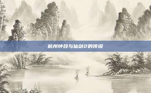 杭州钟鼓与仙剑2的传说