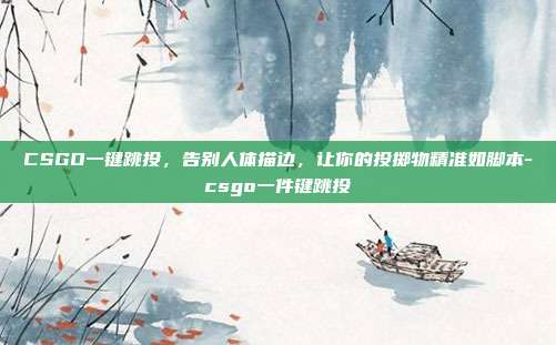 CSGO一键跳投，告别人体描边，让你的投掷物精准如脚本-csgo一件键跳投