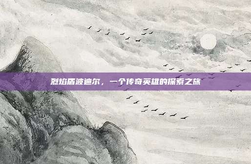 烈焰盾波迪尔，一个传奇英雄的探索之旅